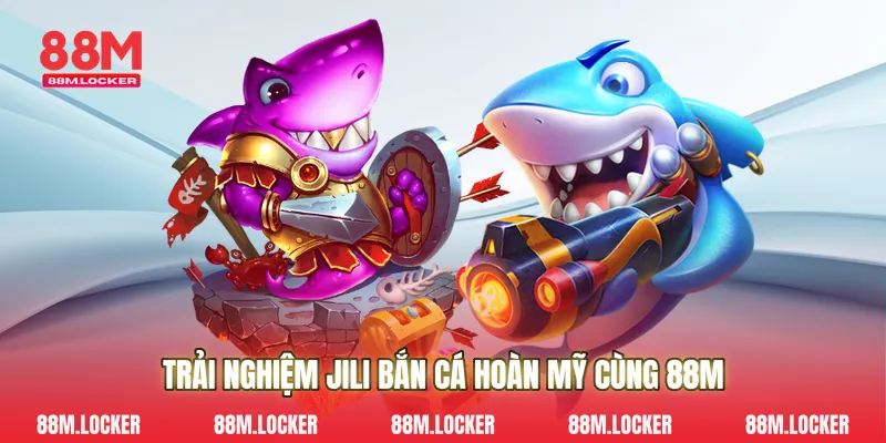 Trải Nghiệm Jili Bắn Cá Hoàn Mỹ Cùng 88M